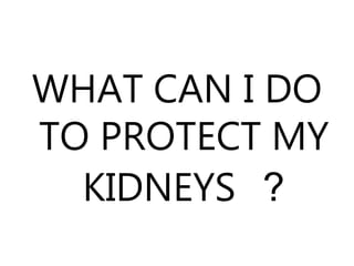 WHAT CAN I DO
TO PROTECT MY
KIDNEYS ?
 