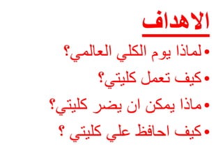 ‫االهداف‬
•‫العالمي؟‬ ‫الكلي‬ ‫يوم‬ ‫لماذا‬
•‫كليتي؟‬ ‫تعمل‬ ‫كيف‬
•‫كليتي؟‬ ‫يضر‬ ‫ان‬ ‫يمكن‬ ‫ماذا‬
•‫؟‬ ‫كليتي‬ ‫علي‬ ‫احافظ‬ ‫كيف‬
 