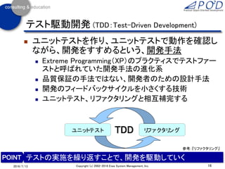テスト駆動開発 (TDD：Test-Driven Development)
 ユニットテストを作り、ユニットテストで動作を確認し
ながら、開発をすすめるという、開発手法
 Extreme Programming（XP）のプラクティスでテスト...