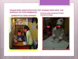ΕΝΔΕΙΚΤΙΚΕΣ ΔΡΑΣΤΗΡΙΟΤΗΤΕΣ ΠΟΥ ΕΛΑΒΑΝ ΧΩΡΑ ΚΑΤΑ ΤΗΝ
ΔΙΑΡΚΕΙΑ ΤΟΥ ΠΡΟΓΡΑΜΜΑΤΟΣ:
ΔΗΜΙΟΥΡΓΙΑ ΓΩΝΙΑ ΙΑΤΡΕΙΟΥ
ΕΚΤΕΛΩ ΧΡΕΗ ΝΟΣΗΛΕΥΤΡΙΑΣ-
ΣΥΝΤΑΓΟΓΡΑΦΩ
 