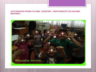 ΛΙΓΟ ΚΟΚΚΙΝΟ ΧΡΩΜΑ ΓΙΑ ΑΙΜΑ ,ΠΑΙΖΟΥΜΕ , ΧΑΙΡΕΤΙΟΜΑΣΤΕ ΚΑΙ ΚΟΛΑΜΕ
ΜΙΚΡΟΒΙΑ...
 