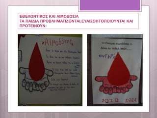 ΕΘΕΛΟΝΤΙΚΟΣ ΚΑΙ ΑΙΜΟΔΟΣΙΑ
ΤΑ ΠΑΙΔΙΑ ΠΡΟΒΛΗΜΑΤΙΖΟΝΤΑΙ,ΕΥΑΙΣΘΗΤΟΠΟΙΟΥΝΤΑΙ ΚΑΙ
ΠΡΟΤΕΙΝΟΥΝ:
 