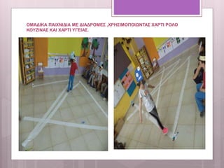 ΟΜΑΔΙΚΑ ΠΑΙΧΝΙΔΙΑ ΜΕ ΔΙΑΔΡΟΜΕΣ ,ΧΡΗΣΙΜΟΠΟΙΩΝΤΑΣ ΧΑΡΤΙ ΡΟΛΟ
ΚΟΥΖΙΝΑΣ ΚΑΙ ΧΑΡΤΙ ΥΓΕΙΑΣ.
 