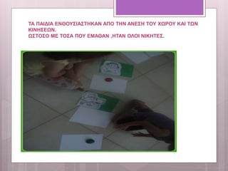 ΤΑ ΠΑΙΔΙΑ ΕΝΘΟΥΣΙΑΣΤΗΚΑΝ ΑΠΟ ΤΗΝ ΑΝΕΣΗ ΤΟΥ ΧΩΡΟΥ ΚΑΙ ΤΩΝ
ΚΙΝΗΣΕΩΝ.
ΩΣΤΟΣΟ ΜΕ ΤΟΣΑ ΠΟΥ ΕΜΑΘΑΝ ,ΗΤΑΝ ΟΛΟΙ ΝΙΚΗΤΕΣ.
 