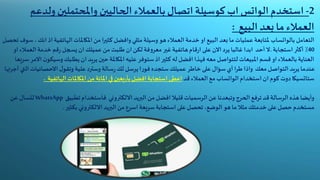 2-‫استخدم‬‫الواتس‬‫ول‬ ‫واملحتملين‬ ‫الحاليين‬ ‫بالعمالء‬ ‫اتصال‬ ‫كوسيلة‬ ‫اب‬‫دعم‬
‫البيع‬ ‫بعد‬ ‫ما‬‫العمالء‬:
‫التعامل‬‫بالواتساب‬‫ا‬‫الهاتفية‬‫املكاملات‬ ‫من‬ ‫كثيرا‬ ‫وافضل‬ ‫مثلي‬ ‫وسيلة‬‫هو‬‫العمالء‬ ‫خدمة‬ ‫او‬ ‫البيع‬ ‫بعد‬ ‫ما‬‫عمليات‬ ‫ملتابعة‬‫انك‬ ‫ذ‬،‫سوف‬‫تحصل‬
40٪‫أكثر‬‫استجابة‬.‫ال‬‫أحد‬‫ا‬‫العمالء‬ ‫خدمة‬ ‫قم‬‫ر‬ ‫يسجل‬ ‫ان‬‫عميلك‬ ‫من‬ ‫طلبت‬ ‫ان‬‫لكن‬ ‫فة‬‫و‬‫معر‬ ‫غير‬ ‫هاتفية‬‫قام‬‫ر‬‫ا‬ ‫على‬ ‫االن‬‫يرد‬ ‫غالبا‬ ‫ابدا‬‫و‬
‫وس‬‫يطلبك‬ ‫ان‬ ‫يريد‬‫حين‬‫املكاملة‬ ‫عليه‬ ‫ستوفر‬ ‫اذ‬ ‫كثير‬ ‫له‬ ‫افضل‬ ‫فهذا‬ ‫معه‬ ‫لتتواصل‬ ‫املبيعات‬ ‫قسم‬ ‫او‬‫بالعمالء‬ ‫العناية‬‫سريعا‬‫االمر‬ ‫ن‬‫يكو‬
‫ا‬‫االحصائيات‬‫ل‬‫وتقو‬‫علية‬ ‫وسترد‬‫سالة‬‫ر‬‫لك‬ ‫يرسل‬‫ا‬‫ر‬‫فو‬ ‫ستجده‬‫عميلك‬ ‫خاطر‬ ‫على‬ ‫سؤال‬‫أي‬‫طرا‬ ‫واذا‬ ‫معك‬ ‫التواصل‬‫يريد‬ ‫عندما‬‫أجرتها‬‫لتي‬
‫ستاتسيكا‬‫استخدام‬ ‫ان‬ ‫كوم‬ ‫دوت‬‫الواتساب‬‫قد‬ ‫العمالء‬ ‫مع‬‫الهاتفي‬‫املكاملات‬ ‫من‬ ‫املائة‬ ‫في‬‫بعين‬‫ر‬‫بأ‬ ‫افضل‬‫استجابة‬ ‫اعطى‬‫ة‬.
‫فاستخدام‬ ‫االلكتروني‬ ‫البريد‬ ‫من‬ ‫افضل‬ ‫قليال‬‫الرسميات‬ ‫عن‬ ‫وتبعدنا‬ ‫الحرج‬‫ترفع‬ ‫قد‬‫الرسالة‬ ‫هذه‬ ‫وأيضا‬‫تطبيق‬WhatsApp‫عن‬ ‫لتسال‬
‫هو‬ ‫ما‬ ‫مثال‬‫خدمتك‬ ‫على‬ ‫حصل‬‫مستخدم‬‫الوضع‬،‫تحصل‬‫على‬‫استجابة‬‫سريعة‬‫بكثير‬‫االلكتروني‬ ‫البريد‬ ‫من‬ ‫اسرع‬.
 