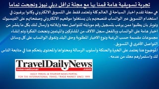 ‫مجلة‬‫مع‬ ‫بها‬‫قمنا‬ ‫هامة‬ ‫تسويقية‬‫تجربة‬‫ترافل‬‫تم‬‫ونجحت‬‫ز‬‫نيو‬ ‫ديلي‬‫اما‬
‫وكانو‬ ‫االلكتروني‬ ‫التسويق‬ ‫على‬ ‫فقط‬‫وتعتمد‬ ‫كلة‬‫العالم‬ ‫في‬ ‫السياحة‬ ‫اخبار‬ ‫تقدم‬ ‫مجلة‬‫هي‬‫في‬ ‫ن‬‫يرغبو‬ ‫ا‬
‫عبر‬‫التسويق‬ ‫استخدام‬‫الواتساب‬‫وصفحاتهم‬ ‫االلكتروني‬‫موقعهم‬ ‫يستغلوا‬ ‫بان‬‫فنصحتهم‬‫على‬‫الفيسبوك‬
‫بك‬‫لنك‬ ‫سال‬‫ر‬‫وا‬ ‫وإبالغه‬ ‫معه‬ ‫للتواصل‬ ‫موبايله‬‫قم‬‫ر‬‫بتسجيل‬‫يرغب‬‫ممن‬ ‫يطلبوا‬ ‫بان‬‫وتويتر‬‫من‬ ‫ينشر‬‫ما‬‫ل‬
‫على‬‫هامة‬ ‫اخبار‬‫الواتساب‬‫وت‬ ‫الفكرة‬‫ونجحت‬ ‫واملهتمين‬ ‫املشتركين‬ ‫من‬‫اآلالف‬‫سجل‬ ‫وبالفعل‬‫إنشاء‬ ‫م‬
‫ق‬‫وتفو‬ ‫البلد‬ ‫وحتى‬ ‫املطلوبة‬ ‫االخبار‬ ‫ونوع‬ ‫الرغبة‬‫حسب‬ ‫مقسمة‬‫مجموعات‬‫الواتساب‬‫و‬ ‫كل‬ ‫على‬‫سائل‬
‫التسويق‬‫في‬ ‫ى‬‫األخر‬ ‫التواصل‬.
‫في‬ ‫هنا‬ ‫يتحكم‬ ‫ى‬‫واملحتو‬‫ومحتواها‬ ‫الرسالة‬‫وأسلوب‬ ‫والحنكة‬ ‫الخبرة‬‫على‬‫يعتمد‬‫هنا‬ ‫املوضوع‬‫الناس‬ ‫متابعة‬
‫عدمه‬ ‫من‬‫معك‬ ‫هم‬‫ر‬‫واستمرا‬ ‫لك‬.
 