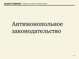 | Пределы помощи слабой стороне
Антимонопольное
законодательство
| 20 |
 