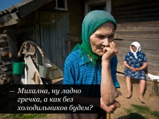 | Пределы помощи слабой стороне
| 40 |
— Михална, ну ладно
гречка, а как без
холодильников будем?
 