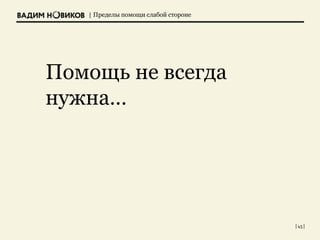 | Пределы помощи слабой стороне
| 45 |
Помощь не всегда
нужна…
 