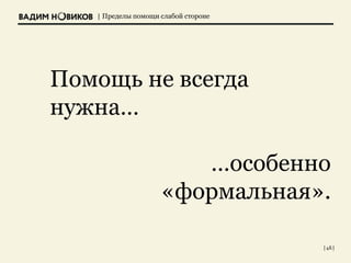 | Пределы помощи слабой стороне
| 46 |
Помощь не всегда
нужна…
…особенно
«формальная».
 