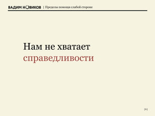 | Пределы помощи слабой стороне
Нам не хватает
справедливости
| 6 |
 