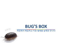 게임에서 채집하고 키운 벌레를 실제로 만나다
BUG’S BOX
 