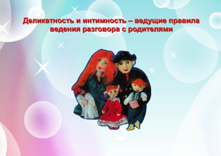 ДДДееелллииикккааатттннноооссстттььь иии ииинннтттииимммннноооссстттььь ––– вввееедддууущщщиииеее пппрррааавввииилллааа
вввееедддееенннииияяя рррааазззгггооовввооорррааа ссс рррооодддииитттеееллляяямммиии
 