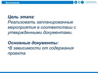 Выполнение
Цель этапа:
Реализовать запланированные
мероприятия в соответствии с
утвержденными документами.
Основные документы:
•В зависимости от содержания
проекта
 