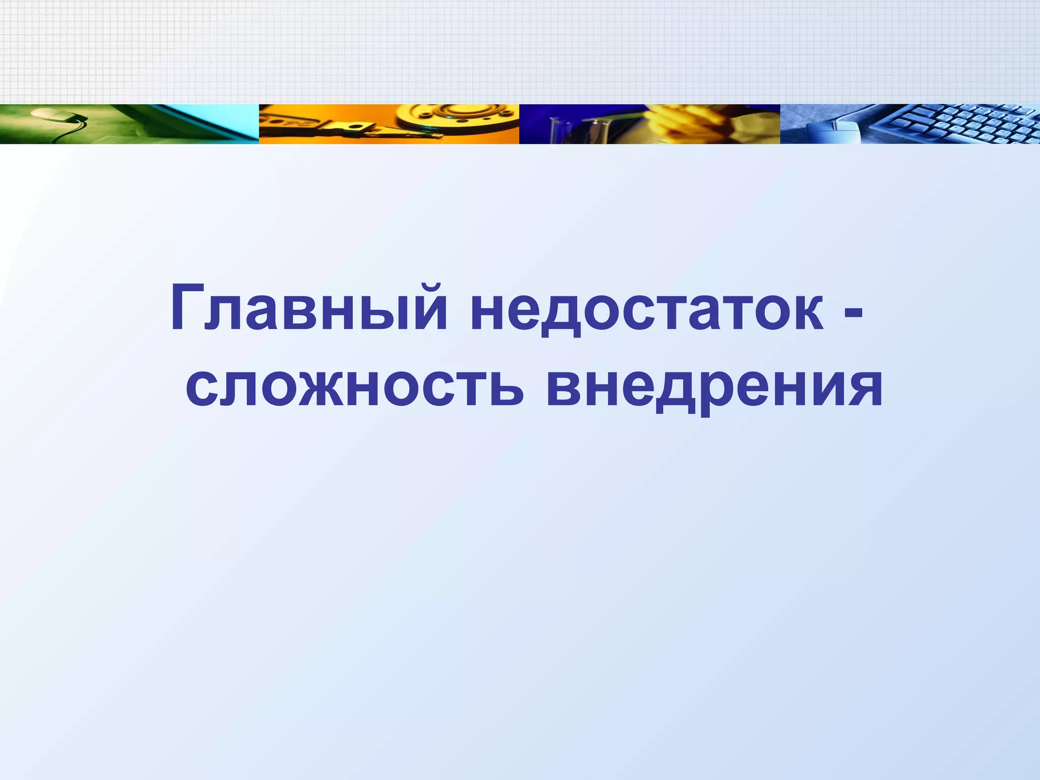 Главный недостаток -
сложность внедрения
 