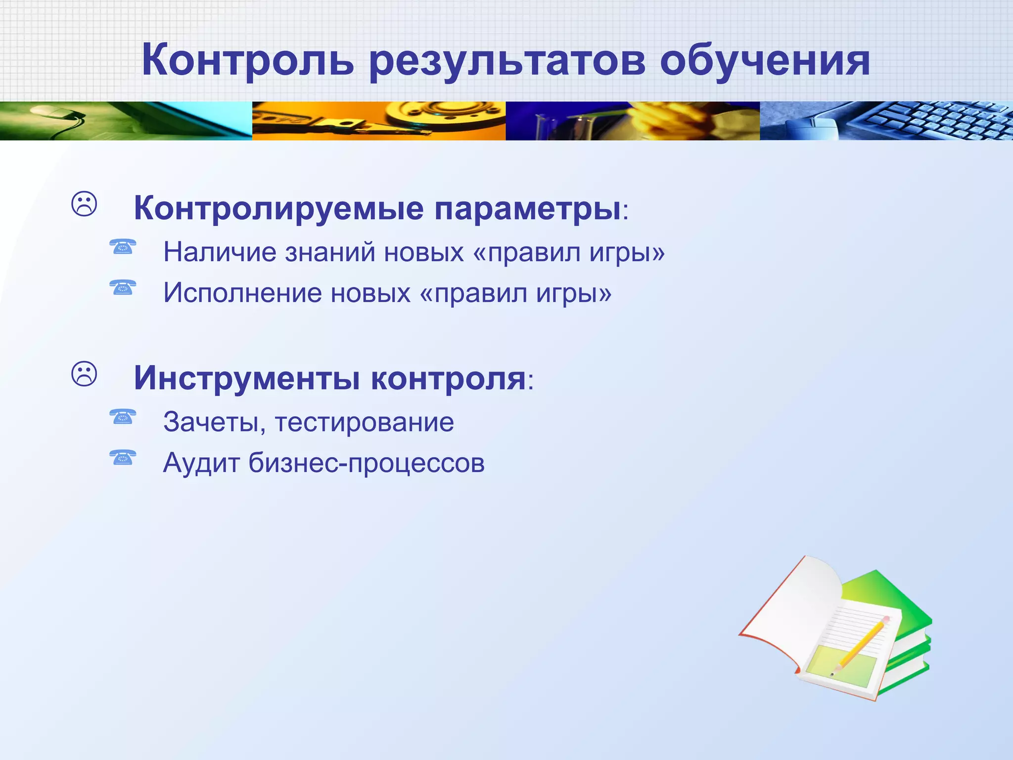 Контроль результатов обучения
 Контролируемые параметры:
 Наличие знаний новых «правил игры»
 Исполнение новых «правил игры»
 Инструменты контроля:
 Зачеты, тестирование
 Аудит бизнес-процессов
 