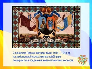 З початком Першої світової війни 1914 – 1918 рр.
на західноукраїнських землях найбільше
поширюється поєднання жовто-блакитних кольорів.
 
