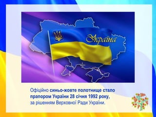 Офіційно синьо-жовте полотнище стало
прапором України 28 січня 1992 року,
за рішенням Верховної Ради України.
 