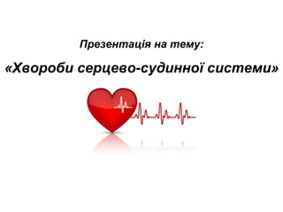 Презентація на тему:
«Хвороби серцево-судинної системи»
 