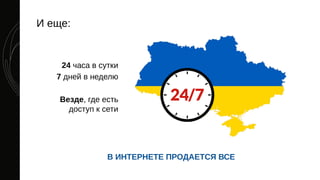 И еще:
24 часа в сутки
7 дней в неделю
Везде, где есть
доступ к сети
В ИНТЕРНЕТЕ ПРОДАЕТСЯ ВСЕ
 