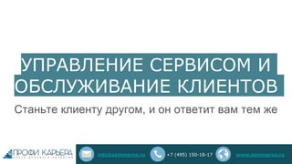 УПРАВЛЕНИЕ СЕРВИСОМ И
ОБСЛУЖИВАНИЕ КЛИЕНТОВ
Станьте клиенту другом, и он ответит вам тем же
info@seminarna.ru +7 (495) 150-18-17 www.seminarna.ru
 