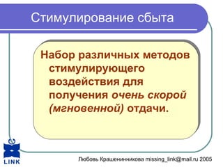 Любовь Крашенинникова missing_link@mail.ru 2005
Стимулирование сбыта
Набор различных методов
стимулирующего
воздействия для
получения очень скорой
(мгновенной) отдачи.
Набор различных методов
стимулирующего
воздействия для
получения очень скорой
(мгновенной) отдачи.
 