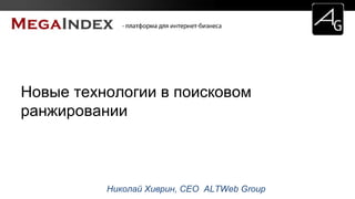 Николай Хиврин, CEO ALTWeb Group
Новые технологии в поисковом
ранжировании
 