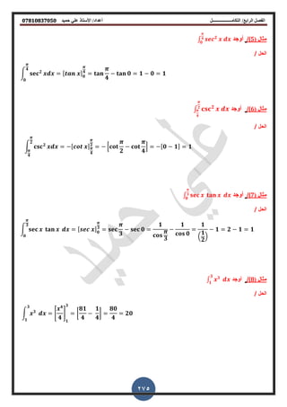 ‫أعداد‬ ‫التكامــــــــــــــــــل‬ /‫الرابع‬ ‫الفصل‬‫حميد‬ ‫علي‬ ‫األستاذ‬ /𝟎𝟕𝟖𝟏𝟎𝟖𝟑𝟕𝟎𝟓𝟎
275
‫م‬‫ثال‬(5)/‫أوجد‬∫ 𝟐𝟒
𝟎
‫الحل‬/
∫ 𝟐
𝟒
𝟎
, - 𝟎
𝟒
𝟒
𝟎 𝟏 𝟎 𝟏
‫م‬‫ثال‬(6)/‫أوجد‬∫ 𝟐𝟐
𝟒
‫الحل‬/
∫ 𝟐
𝟐
𝟒
, -
𝟒
𝟐
0
𝟐 𝟒
1 , 𝟎 𝟏- 𝟏
‫م‬‫ثال‬(7)/‫أوجد‬∫ 𝟑
𝟎
‫الحل‬/
∫
𝟑
𝟎
, - 𝟎
𝟑
𝟑
𝟎
𝟏
𝟑
𝟏
𝟎
𝟏
.
𝟏
𝟐
/
𝟏 𝟐 𝟏 𝟏
‫م‬‫ثال‬(8)/‫أوجد‬∫ 𝟑𝟑
𝟏
‫الحل‬/
∫ 𝟑
𝟑
𝟏
*
𝟒
𝟒
+
𝟏
𝟑
[
𝟖𝟏
𝟒
𝟏
𝟒
]
𝟖𝟎
𝟒
𝟐𝟎
 