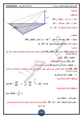 ‫حمٌد‬ ً‫عل‬ ‫األستاذ‬ /‫أعداد‬ ‫الفضائــــــــــــــــبة‬ ‫الهندسة‬ /‫السادس‬ ‫الفصل‬𝟎𝟕𝟖𝟏𝟎𝟖𝟑𝟕𝟎𝟓𝟎
386
( ‫مثال‬1:)
ً‫ف‬∆ ABC
̅̅̅̅̅ ∢ 𝟑𝟎°
𝟏𝟎 𝟓
‫الزوجٌة‬ ‫الزاوٌة‬ ‫قٌاس‬ ‫جد‬– ̅̅̅̅ –
:‫المعطٌات‬
̅̅̅̅̅ ∢ 𝟑𝟎° 𝟏𝟎 𝟓
:‫إثباته‬ ‫المطلوب‬‫الزوجٌة‬ ‫الزاوٌة‬ ‫قٌاس‬ ‫إٌجاد‬– ̅̅̅̅ –
:‫البرهان‬
‫المستوى‬ ً‫ف‬‫نرسم‬̅̅̅̅ ̅̅̅̅‫نقطة‬ ً‫ف‬‫آخر‬ ‫على‬ ‫عمودي‬ ‫وحٌد‬ ‫مستقٌم‬ ‫ٌوجد‬ ‫الواحد‬ ‫المستوى‬ ً‫(ف‬
)‫معلومة‬ ‫نقطة‬ ‫من‬
̅̅̅̅̅)‫(معطى‬
̅̅̅̅ ̅̅̅̅)‫الثالثة‬ ‫األعمدة‬ ‫(مبرهنة‬
∢‫الزوجٌة‬ ‫للزاوٌة‬ ‫عائدة‬̅̅̅̅‫العائد‬ ‫الزاوٌة‬ ‫(تعرٌف‬‫ة‬)
̅̅̅̅ ̅̅̅̅‫(المس‬‫ـــ‬‫المستوى‬ ً‫ف‬ ‫المحتواة‬ ‫المستقٌمات‬ ‫جمٌع‬ ‫على‬ ً‫ا‬ٌ‫عمود‬ ‫ٌكون‬ ‫مستوي‬ ‫على‬ ‫العمودي‬ ‫تقٌم‬
)‫أثره‬ ‫من‬ ‫والمارة‬
∆ DBEً‫ف‬ ‫الزاوٌة‬ ‫قائم‬B
ً‫ف‬∆ BEAً‫ف‬ ‫الزاوٌة‬ ‫القائم‬E:
𝟑𝟎 ⇒
𝟏
𝟐 𝟏𝟎
⇒ 𝟓
ً‫ف‬∆ DBEً‫ف‬ ‫الزاوٌة‬ ‫القائم‬B:
∢
𝟓
𝟓
𝟏
‫قٌاس‬∢ 𝟒𝟓°
‫الزوجٌة‬ ‫الزاوٌة‬ ‫قٌاس‬– ̅̅̅̅ – 𝟒𝟓°()‫وبالعكس‬ ‫لها‬ ‫العائدة‬ ‫الزاوٌة‬ ‫قٌاس‬ ‫هو‬ ‫الزوجٌة‬ ‫الزاوٌة‬ ‫قٌاس‬
)‫م‬ .‫هـ‬ .‫(و‬
 
