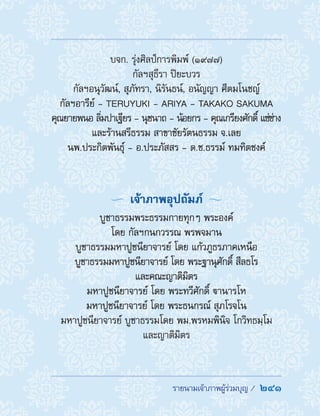 รายนามเจ้าภาพผู้ร่วมบุญ /  241
บจก. รุ่งศิลป์การพิมพ์ (1977)
กัลฯสุธีรา ปิยะบวร
กัลฯอนุวัฒน์, สุภัทรา, นิรันธน์, อนัญญา ศีตมโนชญ์
กัลฯอารีย์ - TERUYUKI - ARIYA - TAKAKO SAKUMA
คุณยายพนอ ลิ่มปาเฐียร - นุชนาถ - น้อยกร - คุณเกรียงศักดิ์ แซ่ช่าง
และร้านสรีธรรม สาขาชัยรัตนธรรม จ.เลย
นพ.ประกิตพันธุ์ - อ.ประภัสสร - ด.ช.ธรรม์ ทมทิตชงค์
  เจ้าภาพอุปถัมภ์ 
บูชาธรรมพระธรรมกายทุกๆ พระองค์
โดย กัลฯกนกวรรณ พรพจมาน
บูชาธรรมมหาปูชนียาจารย์ โดย แก้วภูธรภาคเหนือ
บูชาธรรมมหาปูชนียาจารย์ โดย พระฐานุศักดิ์ สีลธโร
และคณะญาติมิตร
มหาปูชนียาจารย์ โดย พระทวีศักดิ์ านารโห
มหาปูชนียาจารย์ โดย พระธนกรณ์ สุภโรจโน
มหาปูชนียาจารย์ บูชาธรรมโดย พม.พรหมพินิจ โกวิทธมฺโม
และญาติมิตร
 