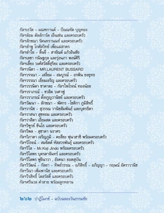262  ปาฏิโมกข์ - ฉบับฉลองวันธรรมชัย
กัลฯเรวัต - มณฑกานต์ - ปัณณทัต บุญทอง
กัลฯล้อม ดัลส์การ์ด เย็นเซ่น และครอบครัว
กัลฯลักขณา รัตนทรานนท์ และครอบครัว
กัลฯล�ำพู โกศัลวิทย์ เพื่อแม่สาคร
กัลฯล�ำใย - ลิ้นจี่ - สายัณต์ แก้วอินชัย
กัลฯเลขา กนิษฐกุล และรุ่งนภา พงษ์ศิริ
กัลฯเลี้ยง วงศ์สวัสดิ์สุริยะ และครอบครัว
กัลฯวนิดา - MR.LAURENT BUSSARD
กัลฯวรรณา - เสงี่ยม - สมบูรณ์ - อรพิน ยงยุทธ
กัลฯวรรณา เอี่ยมเจริญ และครอบครัว
กัลฯวรรษิดา ซาคาตะ - กัลฯไพโรจน์ ทองน้อย
กัลฯวราภรณ์ - ชวลิต วงศาฟู
กัลฯวราภรณ์ ตั้งจรูญวานิชย์ และครอบครัว
กัลฯวัฒนา - ลักขณา - พัศกร -โชติกา ภูมิสิทธิ์
กัลฯวานิช - สุวรรณ วานิชสัมพันธ์ และบุตรธิดา
กัลฯวาสนา สุขหอม และครอบครัว
กัลฯวาสิตา เอี่ยมสด และครอบครัว
กัลฯวิฑูรย์ ขันโธ และครอบครัว
กัลฯวิพล - สุชาดา นราศร
กัลฯวิภาดา เจริญภูมิ - คะสึยะ ฟุนาฮาชิ พร้อมครอบครัว
กัลฯวิโรจน์ - สมจิตต์ หัสสวรพันธุ์ และครอบครัว
กัลฯวิไล - Mr.Koji Jindo พร้อมครอบครัว
กัลฯวิไลพร บุตรดาจันทร์ และครอบครัว
กัลฯวิไลพร ฟูจินาวา , อังคนา ยอดสุบัน
กัลฯวิวัฒน์ - กัลยา - ทิพย์วรรณ - อภิสิทธิ์ - อภิญญา - กฤษณ์ อัคราวานิช
กัลฯวีณา เพิ่มพานิช และครอบครัว
กัลฯวีรสิทธิ์ โตสวัสดิ์ และครอบครัว
กัลฯศรีนวล ค�ำสาย พร้อมลูกหลาน
 