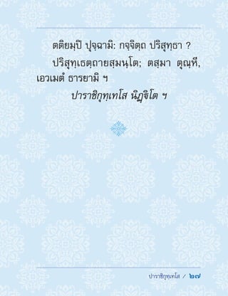  ปาราชิกุทฺเทโส /  27
ตติยมฺปิ ปุจฺฉามิ: กจฺจิตฺถ ปริสุทฺธา ?
ปริสุทฺเธตฺถายสฺมนฺโต; ตสฺมา ตุณฺหี,
เอวเมตํ ธารยามิ ฯ
ปาราชิกุทฺเทโส นิฏฺิโต ฯ
 