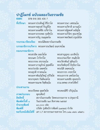 ปาฏิโมกข์ ฉบับฉลองวันธรรมชัย
ISBN:	 978 616 305 435 7
ที่ปรึกษา	 พระมหาประดิษฐ์ สิรีภาโส	 พระมหาธนา เตชธมฺโม
พระมหาจตุรงค์ จิรฏฺิโต	 พระมหาอภิชาติ ฌานสุโภ
พระมหามนต์ชัย อภิชาโน	 พระมหาณัฐพงศ์ มณิสุโข
พระมหาอรรถพล กุลสิทฺโธ	 พระมหาอภิวัตร คุณวฑฺโฒ
พระมหาจรัญ ธมฺมุตฺตโม	 พระมหาพลวัฒน์ อรุณโชโต
รวบรวม/เรียบเรียง	 พระนิสิตสถาบันธรรมชัย
บรรณาธิการบริหาร	 พระมหาธนวัฒน์ ฉนฺทวฑฺโฒ
กองบรรณาธิการ	
พระชวลิต อตฺถโชโต	 พระชาญยุทธ เอกสิทฺโธ
พระนคร โกวิทวํโส	 พระเปรมปรีดา ขนฺติธโช
พระบรรจง สกฺกธมฺโม	 พระวัชรพันธ์ ชุตินฺธโร
พระมหาภาณุรักษ์ คุตฺตสีโล	 พระกิตติฤทธิ์ อิทฺธิาโณ
พระประนัย อคฺคชโย	 พระนิติ อคฺคธมฺโม
พระคุปติ หาสธมฺโม	 พระธราธร ภทฺทวํโส
พระมหาพันธ์สุวิชญ์ อธิวิชฺโช	 พระเอกราช เตชโสภโณ	
พระกฤตสร กิตฺติมงฺคโล	 พระมหาแสงชัย คุณทฺธโร	
พระมหารณภพ กิตฺติธมฺโม	 ส.ณ.ยศพล สาตร์เพ็ชร์
ประสานงาน
	 พระปริยพล ยุตฺตวิชฺโช	 พระพงษ์ศิริ ปริปุณฺโณ
ภาพประกอบ	 พุทธศิลป์
ลิขสิทธิ์	 	 สถาบันธรรมชัย วัดพระธรรมกาย จ.ปทุมธานี
พิมพ์ครั้งที่ ๑	 วันธรรมชัย ๒๗ สิงหาคม ๒๕๕๕
จ�ำนวนพิมพ์	 ๑๐,๐๐๐ เล่ม
พิมพ์ที่	 	 บริษัท รุ่งศิลป์การพิมพ์ (๑๙๗๗) จ�ำกัด
ขอรับหนังสือได้ที่	 เสา L7 สภาธรรมกายสากล โทร.๐๘๑ ๗๗๐ ๗๒๕๐
 