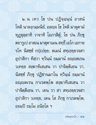  อนิยตุทฺเทโส /  41
2. น เหว โข ปน ปฏิจฺฉนฺนํ อาสนํ
โหติ นาลงฺกมฺมนิยํ, อลญฺจ โข โหติ มาตุคามํ
ทุฏฺฐุลฺลาหิ วาจาหิ โอภาสิตุํ; โย ปน ภิกฺขุ
ตถารูเป อาสเน มาตุคาเมน สทฺธึ เอโก เอกาย
รโห นิสชฺชํ กปฺเปยฺย; ตเมนํ สทฺเธยฺยวจสา
อุปาสิกา ทิสฺวา ทฺวินฺนํ ธมฺมานํ อญฺตเรน
วเทยฺย สงฺฆาทิเสเสน วา ปาจิตฺติเยน วา,
นิสชฺชํ ภิกฺขุ ปฏิชานมาโน ทฺวินฺนํ ธมฺมานํ
อญฺตเรน กาเรตพฺโพ สงฺฆาทิเสเสน วา
ปาจิตฺติเยน วา, เยน วา สา สทฺเธยฺยวจสา
อุปาสิกา วเทยฺย, เตน โส ภิกฺขุ กาเรตพฺโพ;
อยมฺปิ ธมฺโม อนิยโต ฯ
 