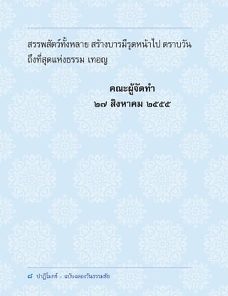 8  ปาฏิโมกข์ - ฉบับฉลองวันธรรมชัย
สรรพสัตว์ทั้งหลาย สร้างบารมีรุดหน้าไป ตราบวัน
ถึงที่สุดแห่งธรรม เทอญ
	 คณะผู้จัดท�ำ
	 ๒๗ สิงหาคม ๒๕๕๕
 