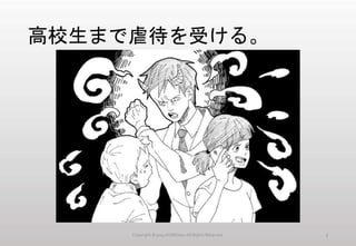 高校生まで虐待を受ける。
Copyright ©2014 KUMOism All Rights Reserved. 2
 