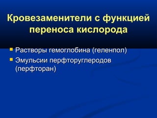 Кровезаменители с функцией
переноса кислорода
 Растворы гемоглобина (геленпол)Растворы гемоглобина (геленпол)
 Эмульсии перфторуглеродовЭмульсии перфторуглеродов
(перфторан)(перфторан)
 
