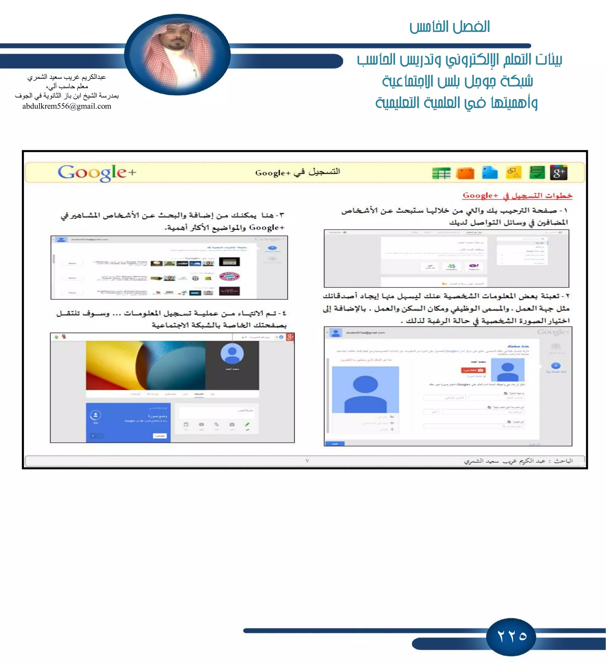225
‫احلاسب‬ ‫وتدريص‬ ‫اإللهرتوني‬ ‫التعله‬ ‫بيئات‬
‫االجتناعية‬ ‫بلص‬ ‫جوجل‬ ‫طبهة‬
‫التعلينية‬ ‫العلنية‬ ‫يف‬ ‫وأهنيتها‬
‫ذ‬
ٞ‫اٌؾّش‬ ‫عؼ١ذ‬ ‫غش٠ت‬ ُ٠‫ػجذاٌىش‬
،ٌٟ‫آ‬ ‫ؽبعت‬ ٍُ‫ِؼ‬
‫اٌغٛف‬ ٟ‫ف‬ ‫اٌضبٔٛ٠خ‬ ‫ثبص‬ ٓ‫اث‬ ‫اٌؾ١خ‬ ‫ثّذسعخ‬
abdulkrem556@gmail.com
‫اخلامص‬ ‫الفصل‬
 