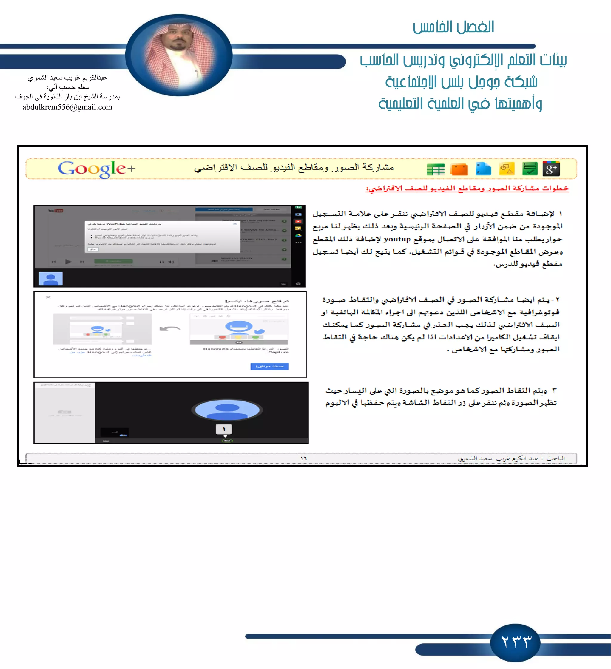 233
‫احلاسب‬ ‫وتدريص‬ ‫اإللهرتوني‬ ‫التعله‬ ‫بيئات‬
‫طبه‬‫االجتناعية‬ ‫بلص‬ ‫جوجل‬ ‫ة‬
‫التعلينية‬ ‫العلنية‬ ‫يف‬ ‫وأهنيتها‬
ٞ‫اٌؾّش‬ ‫عؼ١ذ‬ ‫غش٠ت‬ ُ٠‫ػجذاٌىش‬
،ٌٟ‫آ‬ ‫ؽبعت‬ ٍُ‫ِؼ‬
‫اٌغٛف‬ ٟ‫ف‬ ‫اٌضبٔٛ٠خ‬ ‫ثبص‬ ٓ‫اث‬ ‫اٌؾ١خ‬ ‫ثّذسعخ‬
abdulkrem556@gmail.com
‫ال‬‫اخلامص‬ ‫فصل‬
 