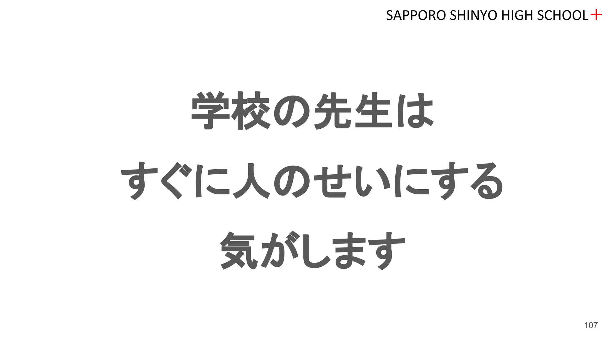学校の先生は
すぐに人のせいにする
気がします
SAPPORO SHINYO HIGH SCHOOL＋
107
 