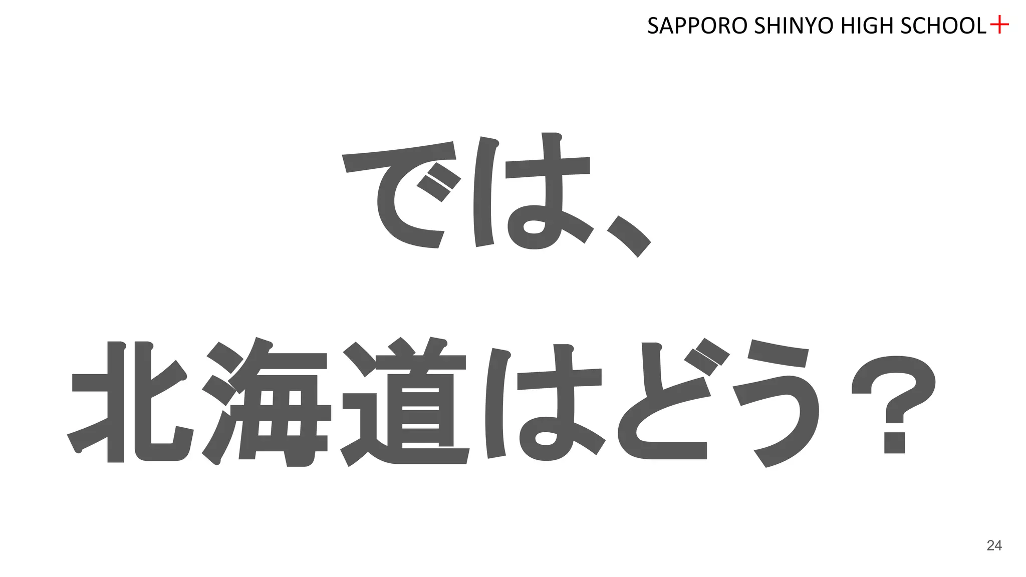 では、
北海道はどう？
SAPPORO SHINYO HIGH SCHOOL＋
24
 