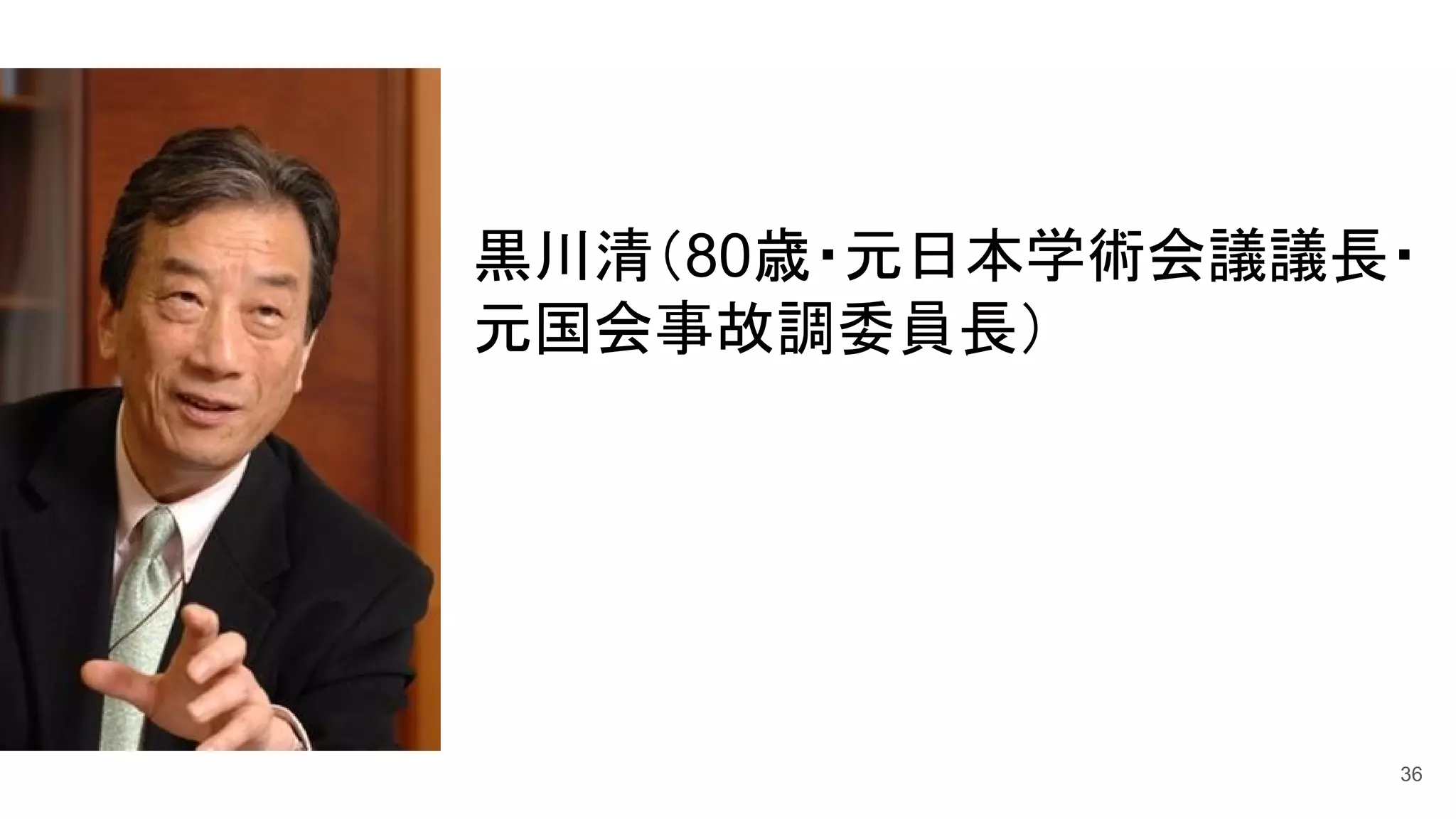 36
黒川清（80歳・元日本学術会議議長・
元国会事故調委員長）
 