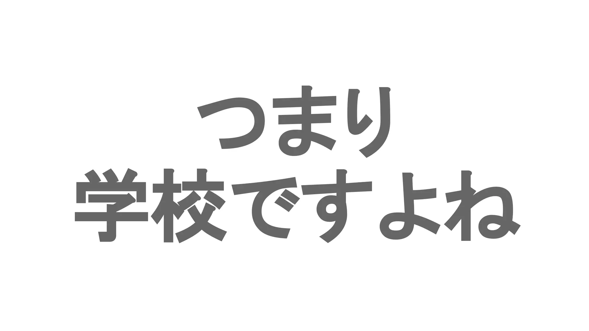 つまり
学校ですよね
 