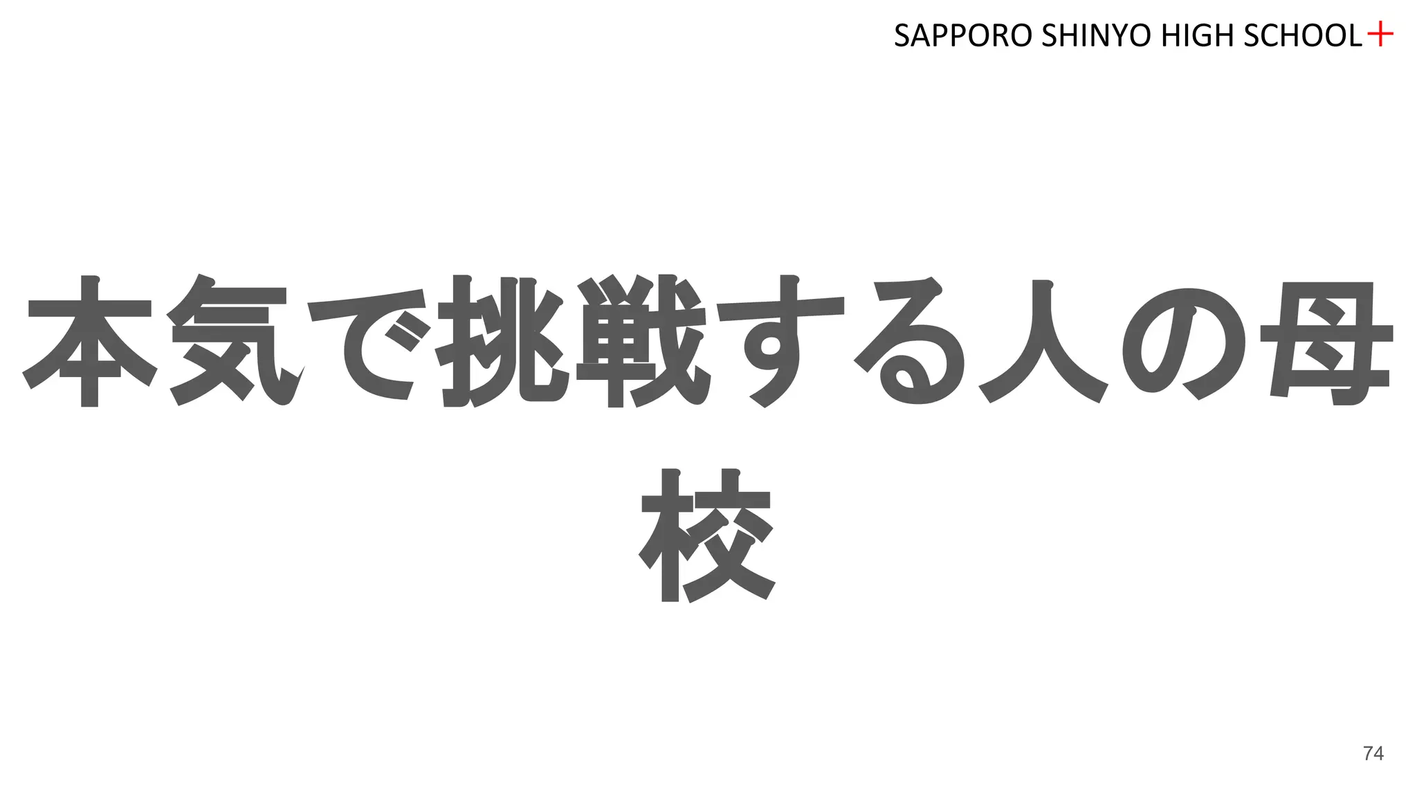 本気で挑戦する人の母
校
SAPPORO SHINYO HIGH SCHOOL＋
74
 