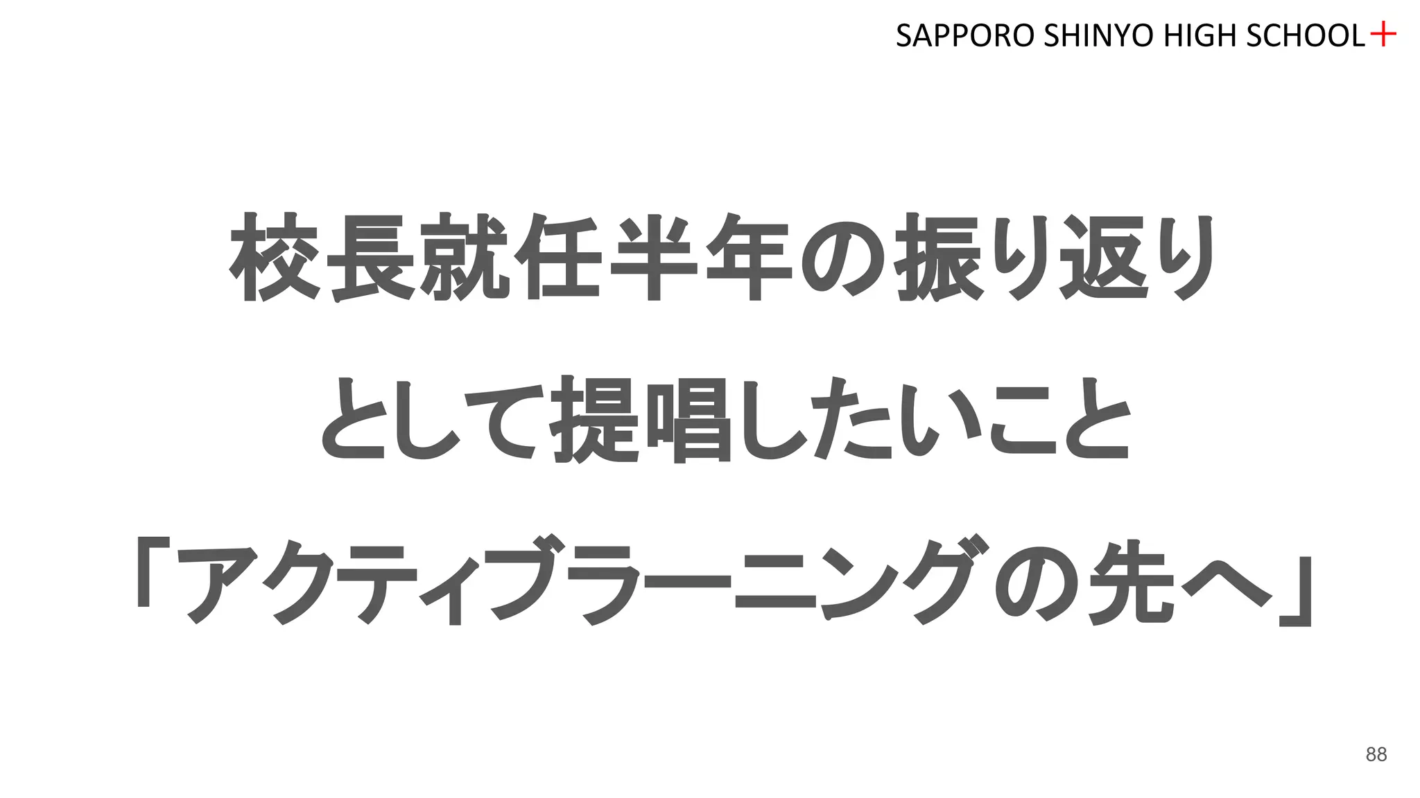 校長就任半年の振り返り
として提唱したいこと
「アクティブラーニングの先へ」
SAPPORO SHINYO HIGH SCHOOL＋
88
 