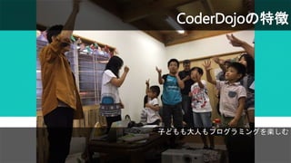 子どもも大人もプログラミングを楽しむ
CoderDojoの特徴
 