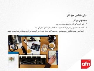 ‫منظم‬‫کار‬ ‫میز‬ ‫بودن‬
•‫نظم‬‫می‬ ‫بشمار‬ ‫شخصیتی‬ ‫بارز‬ ‫ویژگی‬ ‫یک‬‫رود‬.
•‫تظاهر‬‫می‬ ‫بنظر‬ ‫ممکن‬ ‫غیر‬ ‫اغلب‬ ‫شلخته‬ ‫و‬ ‫نامنظم‬ ‫افراد‬ ‫برای‬ ‫بودن‬ ‫منظم‬ ‫به‬‫رسد‬.
•‫با‬‫ش‬ ‫سادگی‬ ‫به‬ ‫افراد‬ ‫این‬ ‫کتابخانه‬ ‫در‬ ‫ای‬ ‫شده‬ ‫مچاله‬ ‫کاغذ‬ ‫وجود‬ ‫یا‬ ‫و‬ ‫مانیتور‬ ‫پشت‬ ‫شکالتی‬ ‫پوست‬ ‫شدن‬ ‫پیدا‬‫شوند‬ ‫می‬ ‫ناخته‬.
‫کار‬ ‫میز‬ ‫شناسی‬ ‫روان‬
 