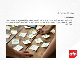 ‫یادداشت‬‫گذاری‬
•‫افرادی‬‫که‬‫در‬‫و‬‫دیوار‬‫و‬‫هر‬‫گوشه‬‫کناری‬‫از‬‫اطراف‬‫میز‬‫خود‬‫را‬‫با‬‫نصب‬‫کاغذهای‬‫کوچک‬‫و‬‫متعدد‬‫پر‬‫می‬،‫کنند‬‫در‬‫زندگی‬
‫شغلی‬‫و‬‫یا‬‫خصوصی‬‫خود‬‫فراز‬‫و‬‫نشیب‬‫و‬‫تالطم‬‫بسیاری‬‫را‬‫تجربه‬‫می‬‫کنند‬‫که‬‫اغلب‬‫احساس‬‫آشفتگی‬‫و‬‫خست‬‫گی‬‫را‬‫به‬
‫همراه‬‫دارند‬.
‫کار‬ ‫میز‬ ‫شناسی‬ ‫روان‬
 