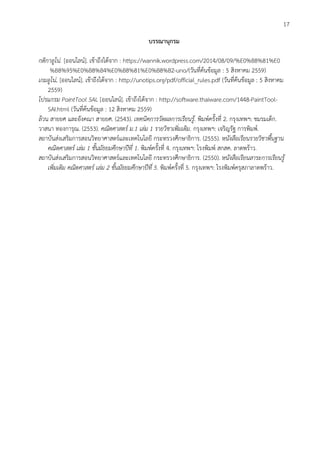 17
บรรณานุกรม
กติกาอูโน่. [ออนไลน์]. เข้าถึงได้จาก : https://wannik.wordpress.com/2014/08/09/%E0%B8%81%E0
%B8%95%E0%B8%B4%E0%B8%81%E0%B8%B2-uno/(วันที่ค้นข้อมูล : 5 สิงหาคม 2559)
เกมอูโน่. [ออนไลน์]. เข้าถึงได้จาก : http://unotips.org/pdf/official_rules.pdf (วันที่ค้นข้อมูล : 5 สิงหาคม
2559)
โปรแกรม PaintTool SAI. [ออนไลน์]. เข้าถึงได้จาก : http://software.thaiware.com/1448-PaintTool-
SAI.html (วันที่ค้นข้อมูล : 12 สิงหาคม 2559)
ล้วน สายยศ และอังคณา สายยศ. (2543). เทคนิคการวัดผลการเรียนรู้. พิมพ์ครั้งที่ 2. กรุงเทพฯ: ชมรมเด็ก.
วาสนา ทองการุณ. (2553). คณิตศาสตร์ ม.1 เล่ม 1 รายวิชาเพิ่มเติม. กรุงเทพฯ: เจริญรัฐ การพิมพ์.
สถาบันส่งเสริมการสอนวิทยาศาสตร์และเทคโนโลยี กระทรวงศึกษาธิการ. (2555). หนังสือเรียนรายวิชาพื้นฐาน
คณิตศาสตร์ เล่ม 1 ชั้นมัธยมศึกษาปีที่ 1. พิมพ์ครั้งที่ 4. กรุงเทพฯ: โรงพิมพ์ สกสค. ลาดพร้าว.
สถาบันส่งเสริมการสอนวิทยาศาสตร์และเทคโนโลยี กระทรวงศึกษาธิการ. (2550). หนังสือเรียนสาระการเรียนรู้
เพิ่มเติม คณิตศาสตร์ เล่ม 2 ชั้นมัธยมศึกษาปีที่ 5. พิมพ์ครั้งที่ 5. กรุงเทพฯ: โรงพิมพ์ครุสภาลาดพร้าว.
 