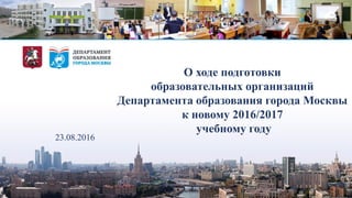 О ходе подготовки
образовательных организаций
Департамента образования города Москвы
к новому 2016/2017
учебному году
23.08.2016
 